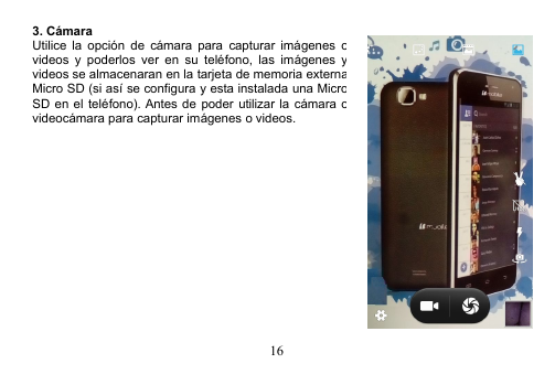 163. CámaraUtilice la opción de cámara para capturar imágenes ovideos y poderlos ver en su teléfono, las imágenes yvideos se almacenaran en la tarjeta de memoria externaMicro SD (si así se configura y esta instalada una MicroSD en el teléfono). Antes de poder utilizar la cámara ovideocámara para capturar imágenes o videos.