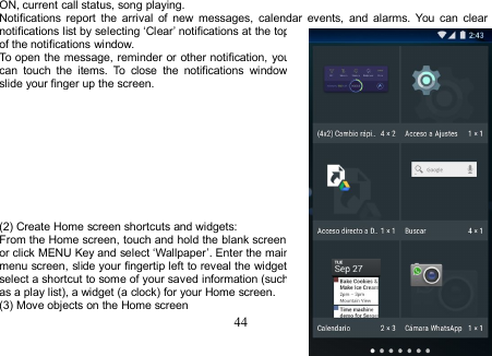 44ON, current call status, song playing.Notifications report the arrival of new messages, calendar events, and alarms. You can clearnotifications list by selecting ‘Clear’ notifications at the topof the notifications window.To open the message, reminder or other notification, youcan touch the items. To close the notifications window,slide your finger up the screen.(2) Create Home screen shortcuts and widgets:From the Home screen, touch and hold the blank screen,or click MENU Key and select ‘Wallpaper’. Enter the mainmenu screen, slide your fingertip left to reveal the widget,select a shortcut to some of your saved information (suchas a play list), a widget (a clock) for your Home screen.(3) Move objects on the Home screen