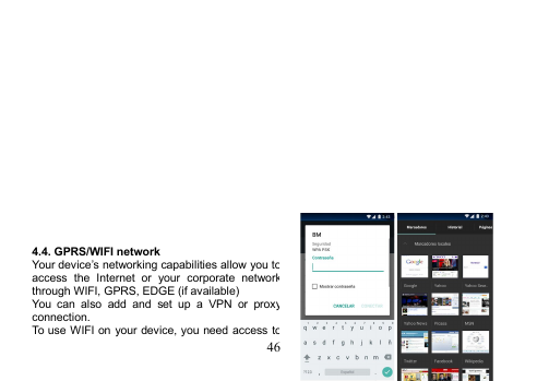 464.4. GPRS/WIFI networkYour device’s networking capabilities allow you toaccess the Internet or your corporate networkthrough WIFI, GPRS, EDGE (if available)You can also add and set up a VPN or proxyconnection.To use WIFI on your device, you need access to