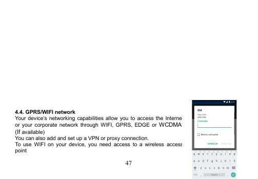 474.4. GPRS/WIFI networkYour device’s networking capabilities allow you to access the Internetor your corporate network through WIFI, GPRS, EDGE or WCDMA.(If available)You can also add and set up a VPN or proxy connection.To use WIFI on your device, you need access to a wireless accesspoint
