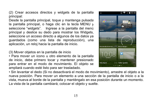 15(2) Crear accesos directos y widgets de la pantallaprincipal:Desde la pantalla principal, toque y mantenga pulsadala pantalla principal, o haga clic en la tecla MENU yseleccione “widgets”. Ingrese a la pantalla del menúprincipal y deslice su dedo para mostrar los Widgets,seleccione un acceso directo a algunos de los datos yaguardados (como una lista de reproducción), unaaplicación, un reloj hacia la pantalla de inicio.(3) Mover objetos en la pantalla de inicio• Para mover un icono u otro elemento de la pantallade inicio, debe primero tocar y mantener presionadopara entrar en el modo de movimiento. El objeto seampliará cuando esté listo para ser trasladado.• Sin levantar el dedo (Si no desactivará el modo de movimiento), arrastre el objeto a lanueva posición. Para mover un elemento a una sección de la pantalla de inicio o a lavista, mueva al borde de la pantalla y manténgalo en esa posición durante un momento.La vista de la pantalla cambiará; colocar el objeto y suelte.