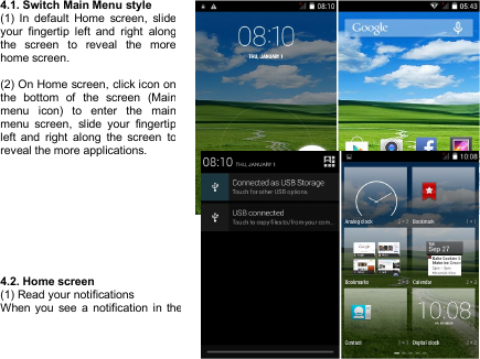 444.1. Switch Main Menu style(1) In default Home screen, slideyour fingertip left and right alongthe screen to reveal the morehome screen.(2) On Home screen, click icon onthe bottom of the screen (Mainmenu icon) to enter the mainmenu screen, slide your fingertipleft and right along the screen toreveal the more applications.4.2. Home screen(1) Read your notificationsWhen you see a notification in the