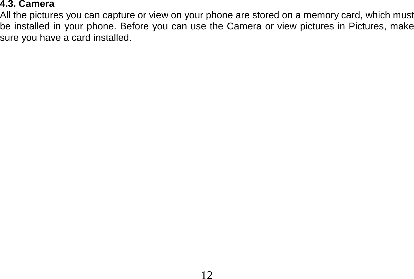  12  4.3. Camera All the pictures you can capture or view on your phone are stored on a memory card, which must be installed in your phone. Before you can use the Camera or view pictures in Pictures, make sure you have a card installed.                      