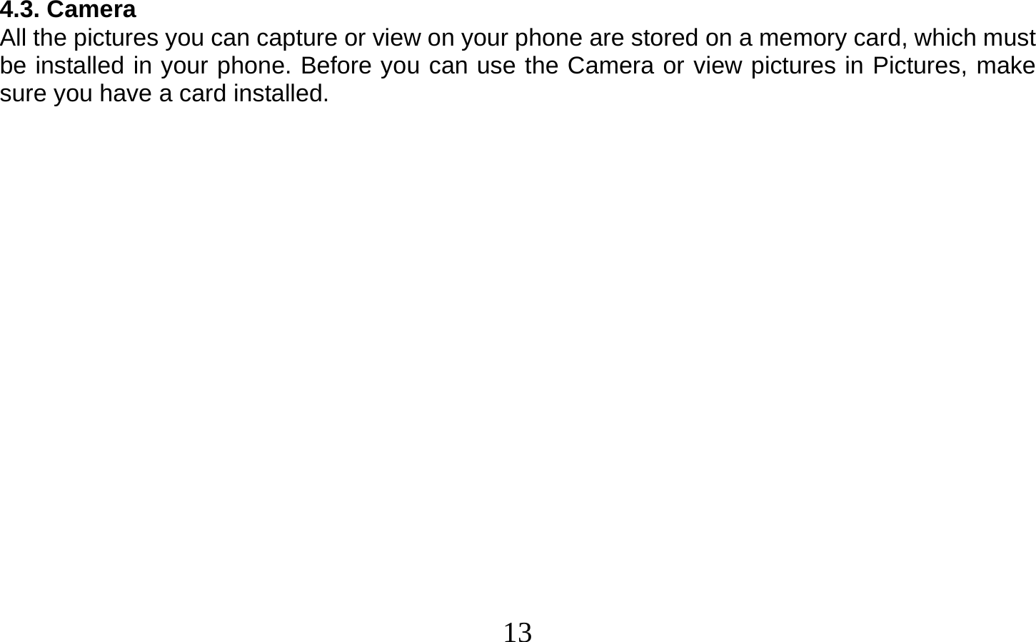  13    4.3. Camera All the pictures you can capture or view on your phone are stored on a memory card, which must be installed in your phone. Before you can use the Camera or view pictures in Pictures, make sure you have a card installed.                    