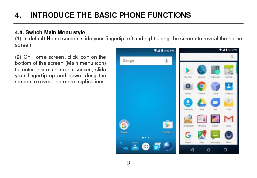  9  4.  INTRODUCE THE BASIC PHONE FUNCTIONS  4.1. Switch Main Menu style (1) In default Home screen, slide your fingertip left and right along the screen to reveal the home screen.    (2) On Home screen, click icon on the bottom of the screen (Main menu icon) to enter  the  main  menu  screen,  slide your fingertip up  and  down  along  the screen to reveal the more applications.               