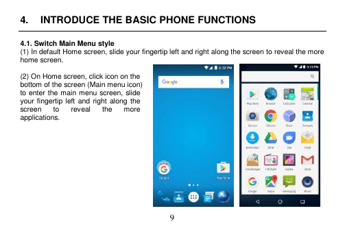  9  4.  INTRODUCE THE BASIC PHONE FUNCTIONS  4.1. Switch Main Menu style (1) In default Home screen, slide your fingertip left and right along the screen to reveal the more home screen.    (2) On Home screen, click icon on the bottom of the screen (Main menu icon) to enter the main menu screen, slide your fingertip left and right along the screen  to  reveal  the  more applications.              