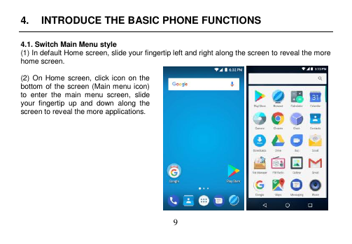  9  4.  INTRODUCE THE BASIC PHONE FUNCTIONS  4.1. Switch Main Menu style (1) In default Home screen, slide your fingertip left and right along the screen to reveal the more home screen.    (2) On  Home screen, click icon  on the bottom of the screen (Main menu icon) to  enter  the  main  menu  screen,  slide your  fingertip  up  and  down  along  the screen to reveal the more applications.               