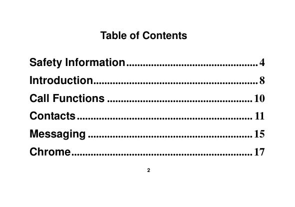    2  Table of Contents  Safety Information ................................................ 4 Introduction ............................................................ 8 Call Functions ..................................................... 10 Contacts ................................................................ 11 Messaging ............................................................ 15 Chrome .................................................................. 17 