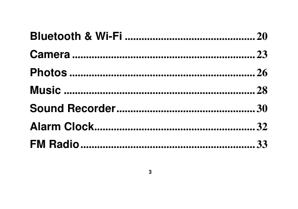    3  Bluetooth &amp; Wi-Fi ............................................... 20 Camera .................................................................. 23 Photos ................................................................... 26 Music ..................................................................... 28 Sound Recorder .................................................. 30 Alarm Clock .......................................................... 32 FM Radio ............................................................... 33 