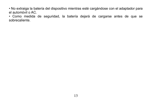  13  • No extraiga la batería del dispositivo mientras esté cargándose con el adaptador para el automóvil o AC. •  Como  medida  de  seguridad,  la  batería  dejará  de  cargarse  antes  de  que  se sobrecaliente.   