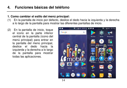  14  4.  Funciones básicas del teléfono  1. Como cambiar el estilo del menú principal: (1)    En la pantalla de inicio por defecto, deslice el dedo hacia la izquierda y la derecha                           a lo largo de la pantalla para mostrar las diferentes pantallas de inicio.  (2)    En la pantalla de inicio, toque el  icono  en  la  parte  inferior central de la pantalla (icono del menú  principal)  para entrar  en la  pantalla  del  menú  principal, deslice  el  dedo  hacia  la izquierda y la derecha a lo largo de  la  pantalla  para  mostrar todas las aplicaciones.     