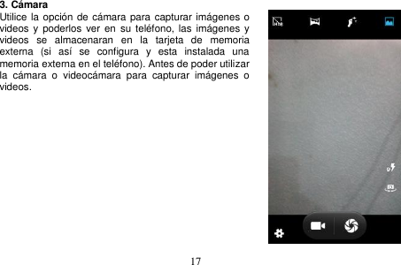  17  3. Cámara Utilice la opción de cámara para capturar imágenes o videos y  poderlos  ver en  su  teléfono,  las imágenes y videos  se  almacenaran  en  la  tarjeta  de  memoria externa  (si  así  se  configura  y  esta  instalada  una memoria externa en el teléfono). Antes de poder utilizar la  cámara  o  videocámara  para  capturar  imágenes  o videos.              