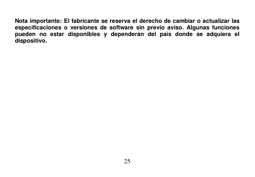  25   Nota importante: El fabricante se reserva el derecho de cambiar o actualizar las especificaciones o  versiones de  software  sin  previo  aviso.  Algunas funciones pueden  no  estar  disponibles  y  dependerán  del  país  donde  se  adquiera  el dispositivo.                 