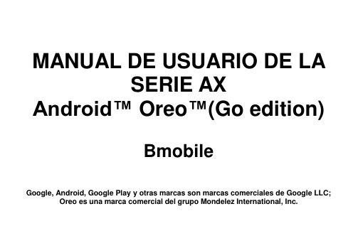    MANUAL DE USUARIO DE LA SERIE AX Android™ Oreo™(Go edition)  Bmobile   Google, Android, Google Play y otras marcas son marcas comerciales de Google LLC; Oreo es una marca comercial del grupo Mondelez International, Inc.  