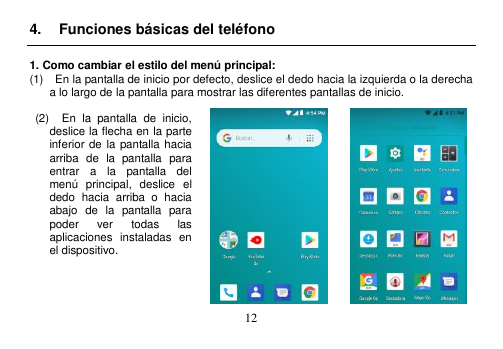  12  4.  Funciones básicas del teléfono  1. Como cambiar el estilo del menú principal: (1)    En la pantalla de inicio por defecto, deslice el dedo hacia la izquierda o la derecha               a lo largo de la pantalla para mostrar las diferentes pantallas de inicio.    (2)    En  la  pantalla  de  inicio, deslice la flecha en la parte inferior de la pantalla hacia arriba  de  la  pantalla  para entrar  a  la  pantalla  del menú  principal,  deslice  el dedo  hacia  arriba  o  hacia abajo  de  la  pantalla  para poder  ver  todas  las aplicaciones  instaladas  en el dispositivo.     