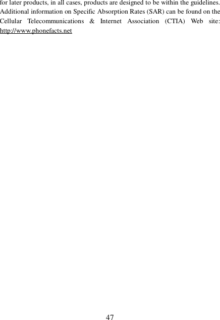  47 for later products, in all cases, products are designed to be within the guidelines. Additional information on Specific Absorption Rates (SAR) can be found on the Cellular Telecommunications &amp; Internet Association (CTIA) Web site: http://www.phonefacts.net    