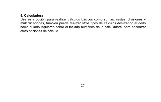 279. CalculadoraUse esta opción para realizar cálculos básicos como sumas, restas, divisiones ymultiplicaciones, también puede realizar otros tipos de cálculos deslizando el dedohacia el lado izquierdo sobre el teclado numérico de la calculadora, para encontrarotras opciones de cálculo.