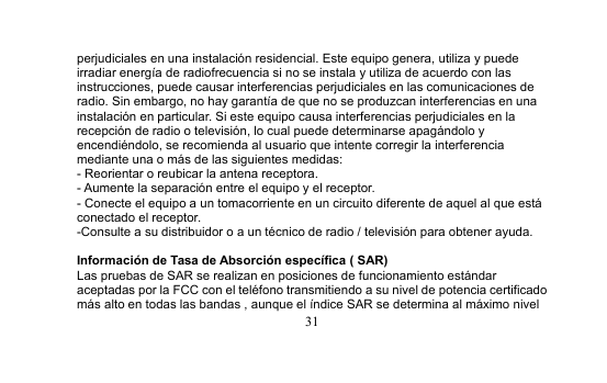 31perjudiciales en una instalación residencial. Este equipo genera, utiliza y puedeirradiar energía de radiofrecuencia si no se instala y utiliza de acuerdo con lasinstrucciones, puede causar interferencias perjudiciales en las comunicaciones deradio. Sin embargo, no hay garantía de que no se produzcan interferencias en unainstalación en particular. Si este equipo causa interferencias perjudiciales en larecepción de radio o televisión, lo cual puede determinarse apagándolo yencendiéndolo, se recomienda al usuario que intente corregir la interferenciamediante una o más de las siguientes medidas:- Reorientar o reubicar la antena receptora.- Aumente la separación entre el equipo y el receptor.- Conecte el equipo a un tomacorriente en un circuito diferente de aquel al que estáconectado el receptor.-Consulte a su distribuidor o a un técnico de radio / televisión para obtener ayuda.Información de Tasa de Absorción específica ( SAR)Las pruebas de SAR se realizan en posiciones de funcionamiento estándaraceptadas por la FCC con el teléfono transmitiendo a su nivel de potencia certificadomás alto en todas las bandas , aunque el índice SAR se determina al máximo nivel