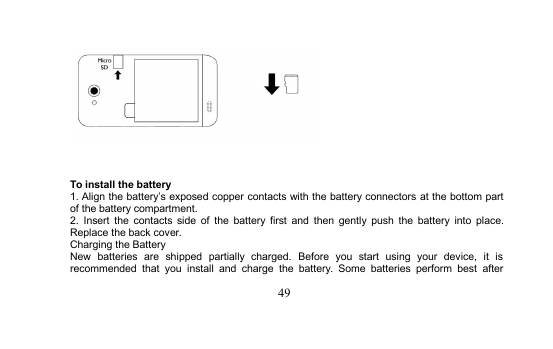 49To install the battery1. Align the battery’s exposed copper contacts with the battery connectors at the bottom partof the battery compartment.2. Insert the contacts side of the battery first and then gently push the battery into place.Replace the back cover.Charging the BatteryNew batteries are shipped partially charged. Before you start using your device, it isrecommended that you install and charge the battery. Some batteries perform best after