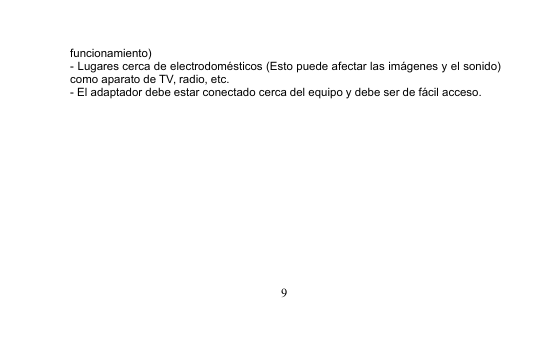 9funcionamiento)- Lugares cerca de electrodomésticos (Esto puede afectar las imágenes y el sonido)como aparato de TV, radio, etc.- El adaptador debe estar conectado cerca del equipo y debe ser de fácil acceso.