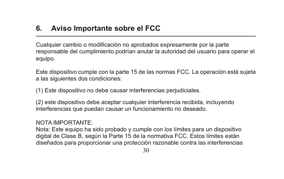 6. Aviso Importante sobre el FCCCualquier cambio o modificación no aprobados expresamente por la parteresponsable del cumplimiento podrían anular la autoridad del usuario para operar elequipo.Este dispositivo cumple con la parte 15 de las normas FCC. La operación está sujetaa las siguientes dos condiciones:(1) Este dispositivo no debe causar interferencias perjudiciales.(2) este dispositivo debe aceptar cualquier interferencia recibida, incluyendointerferencias que puedan causar un funcionamiento no deseado.30NOTA IMPORTANTE:Nota: Este equipo ha sido probado y cumple con los límites para un dispositivodigital de Clase B, según la Parte 15 de la normativa FCC. Estos límites estándiseñados para proporcionar una protección razonable contra las interferencias