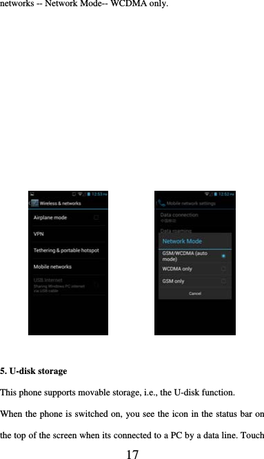  17 networks -- Network Mode-- WCDMA only.                 5. U-disk storage This phone supports movable storage, i.e., the U-disk function. When the phone is switched on, you see the icon in the status bar on the top of the screen when its connected to a PC by a data line. Touch 