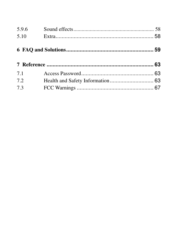 5.9.6 Sound effects ........................................................... 58 5.10 Extra ................................................................. 58 6 FAQ and Solutions .......................................................... 59 7 Reference ....................................................................... 63 7.1 Access Password ................................................ 63 7.2 Health and Safety Information ............................. 63 7.3 FCC Warnings ................................................... 67 