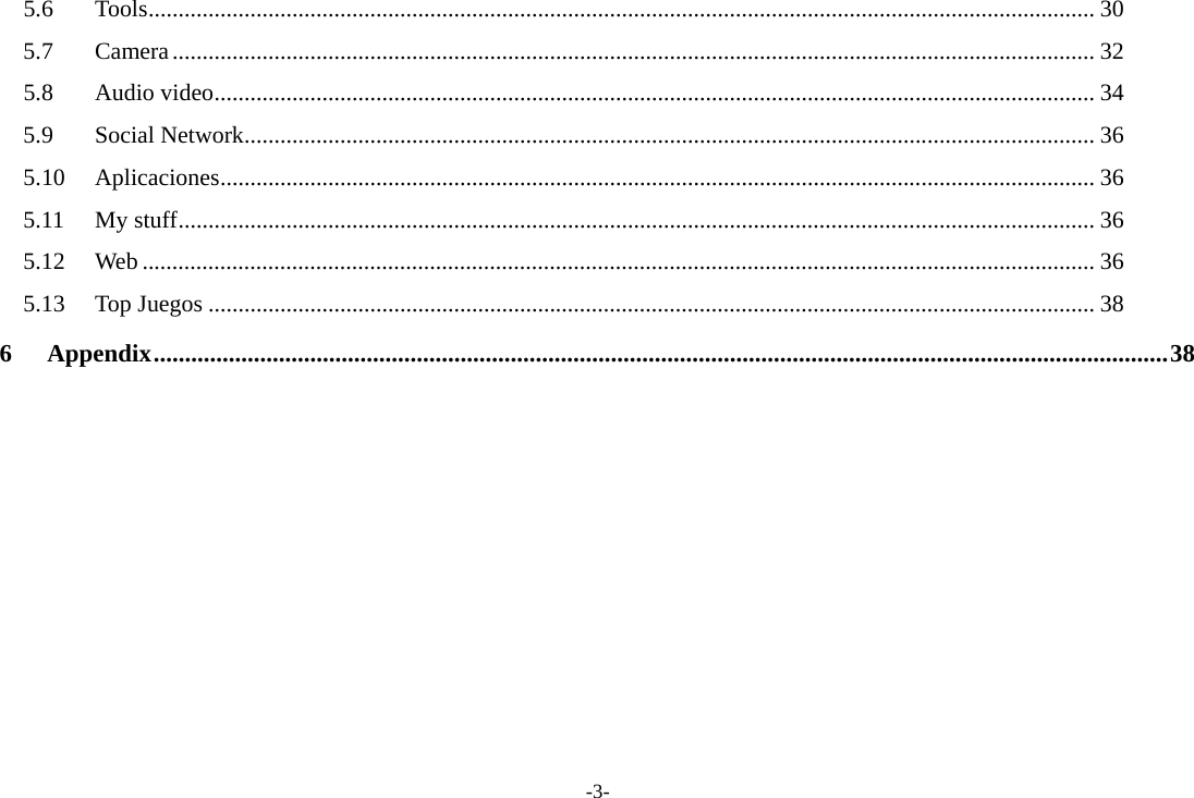 -3- 5.6Tools.............................................................................................................................................................. 305.7Camera.......................................................................................................................................................... 325.8Audio video................................................................................................................................................... 345.9Social Network.............................................................................................................................................. 365.10Aplicaciones.................................................................................................................................................. 365.11My stuff......................................................................................................................................................... 365.12Web ............................................................................................................................................................... 365.13Top Juegos .................................................................................................................................................... 386Appendix..................................................................................................................................................................38 