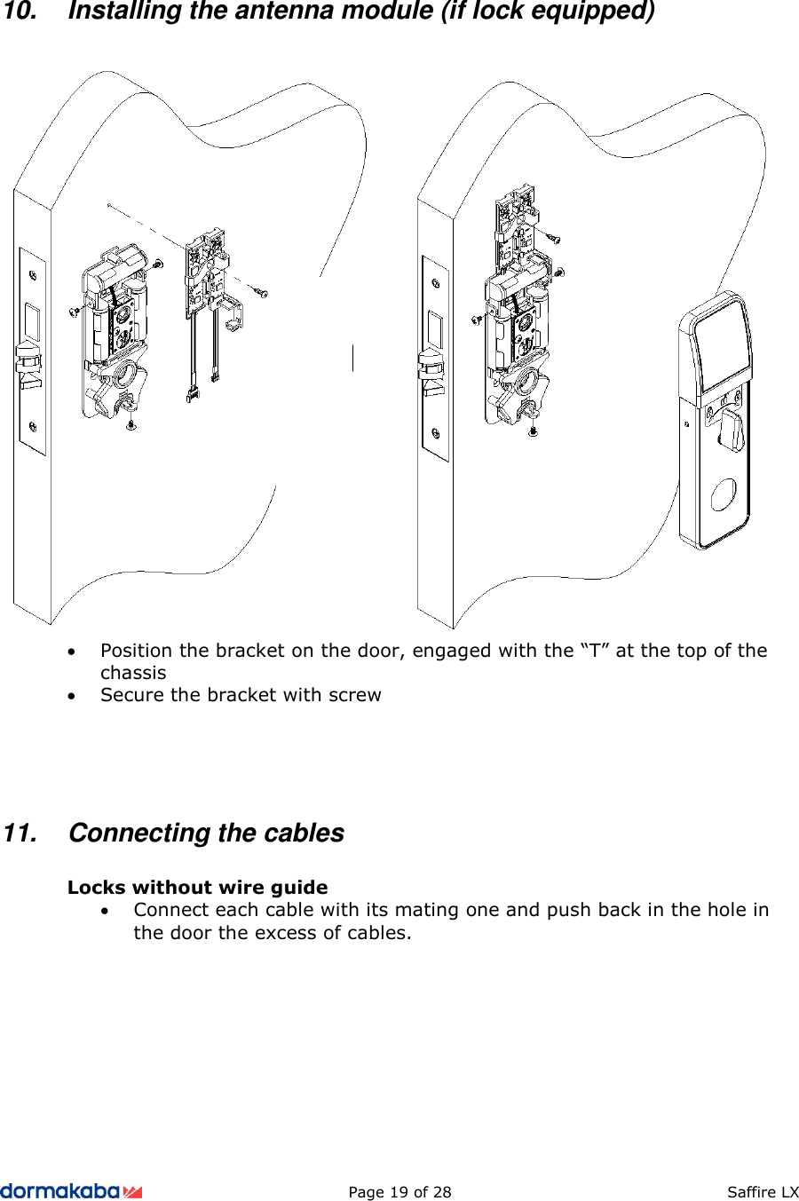          Page 19 of 28  Saffire LX      10.  Installing the antenna module (if lock equipped)     • Position the bracket on the door, engaged with the “T” at the top of the chassis • Secure the bracket with screw     11.  Connecting the cables  Locks without wire guide • Connect each cable with its mating one and push back in the hole in the door the excess of cables.          
