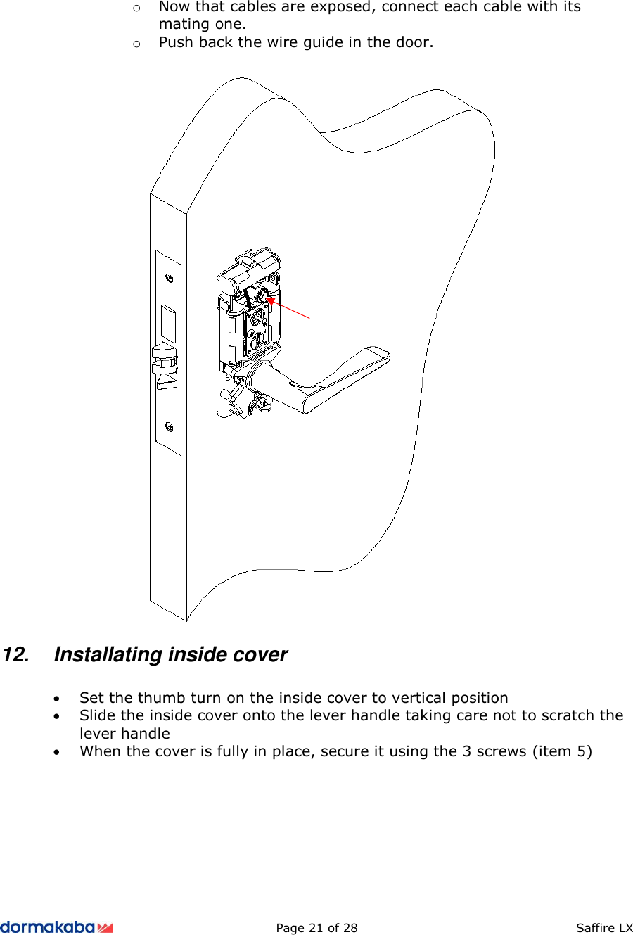          Page 21 of 28  Saffire LX       o Now that cables are exposed, connect each cable with its mating one. o Push back the wire guide in the door.   12.  Installating inside cover  • Set the thumb turn on the inside cover to vertical position • Slide the inside cover onto the lever handle taking care not to scratch the lever handle • When the cover is fully in place, secure it using the 3 screws (item 5) 