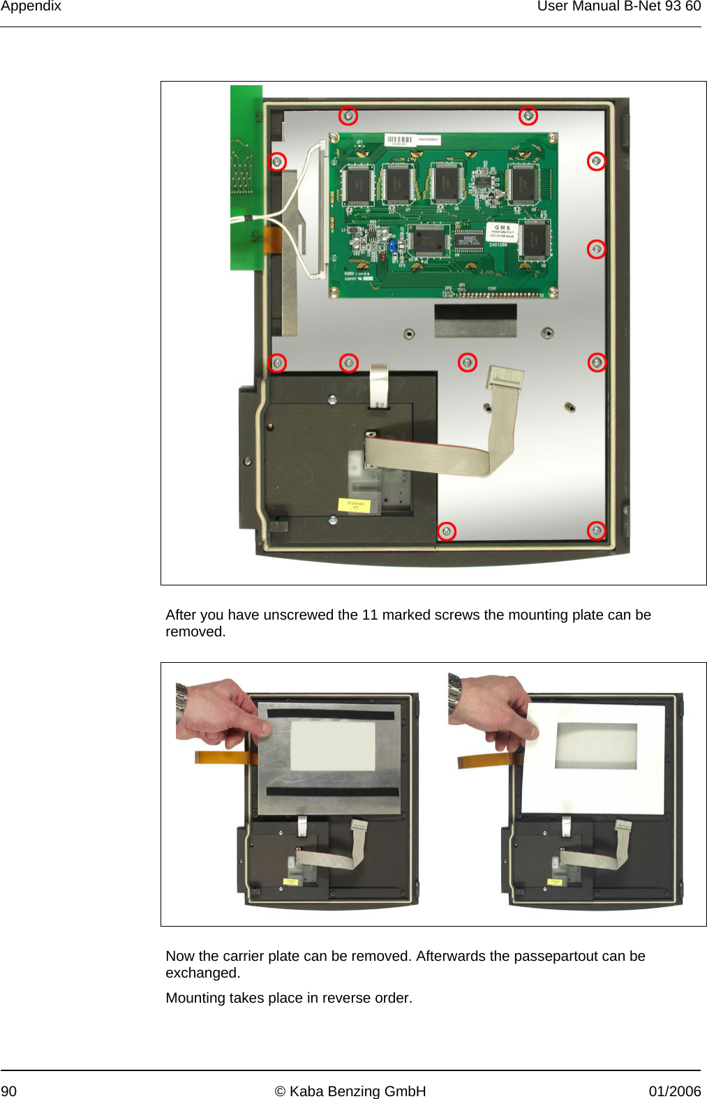 Appendix  User Manual B-Net 93 60 90  © Kaba Benzing GmbH  01/2006     After you have unscrewed the 11 marked screws the mounting plate can be removed.     Now the carrier plate can be removed. Afterwards the passepartout can be exchanged. Mounting takes place in reverse order. 