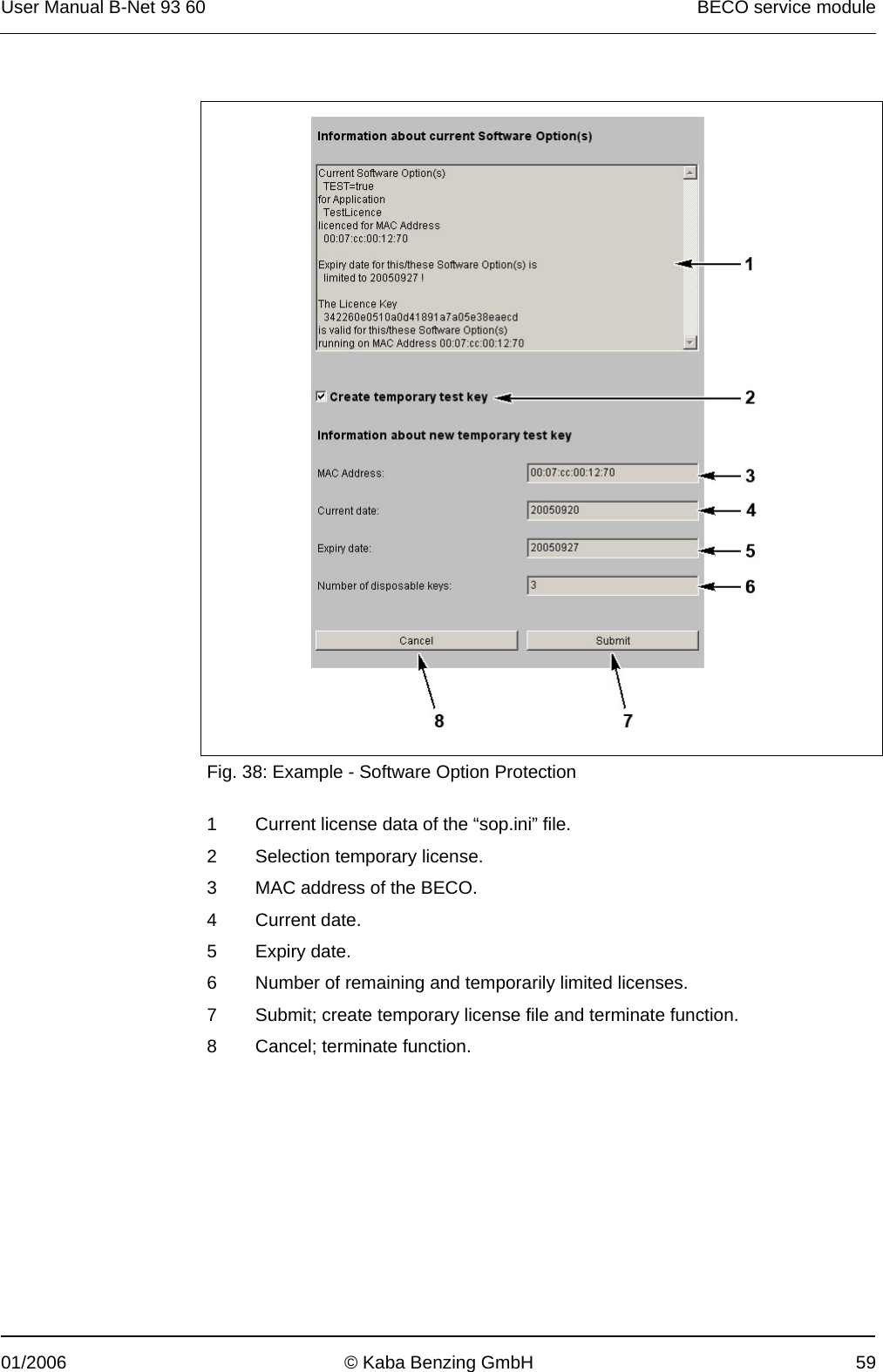 User Manual B-Net 93 60   BECO service module  01/2006  © Kaba Benzing GmbH  59    Fig. 38: Example - Software Option Protection  1  Current license data of the “sop.ini” file. 2  Selection temporary license. 3  MAC address of the BECO. 4 Current date. 5 Expiry date. 6  Number of remaining and temporarily limited licenses. 7  Submit; create temporary license file and terminate function. 8  Cancel; terminate function.  