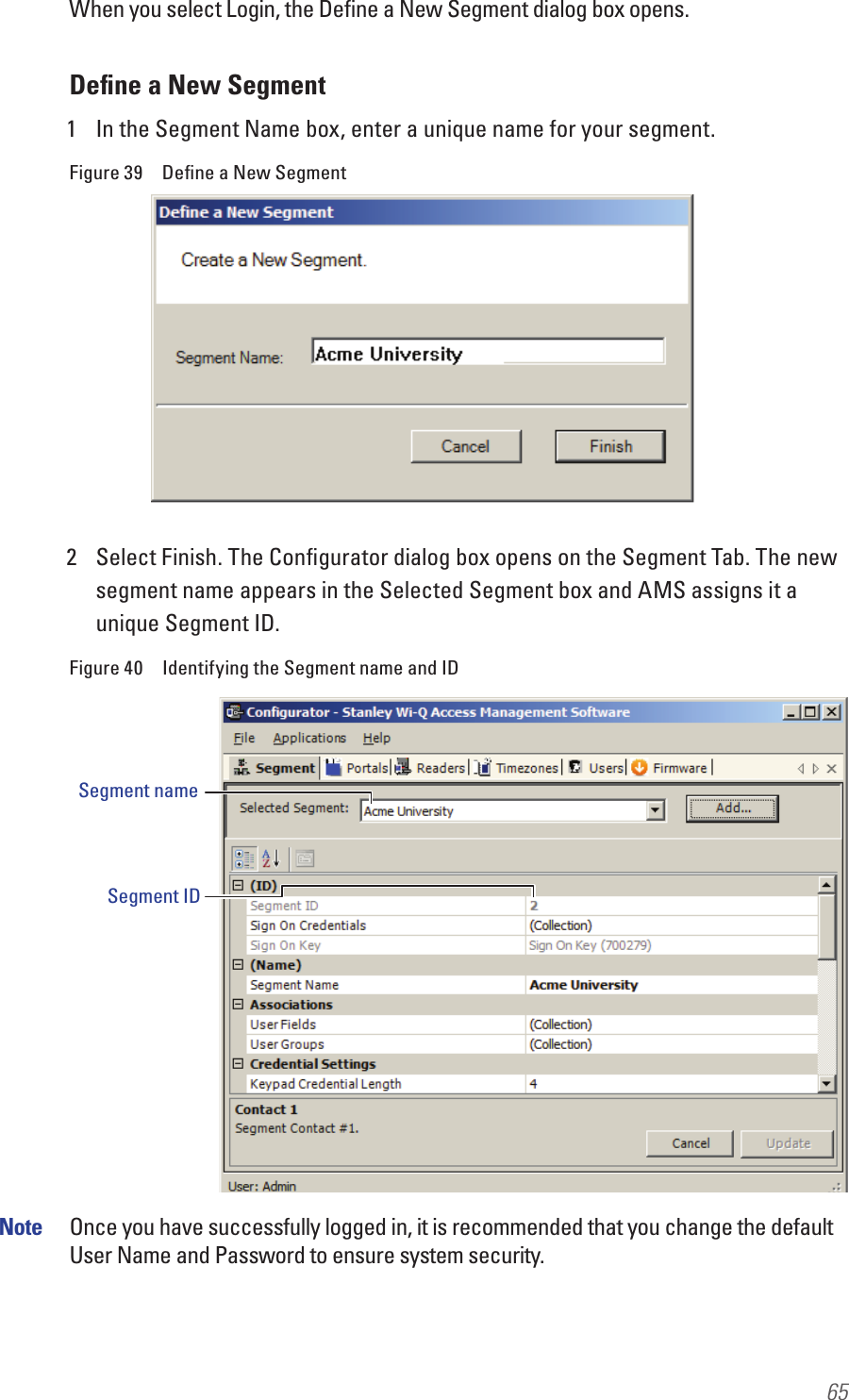 65When you select Login, the Deﬁne a New Segment dialog box opens. Deﬁne a New Segment1  In the Segment Name box, enter a unique name for your segment.Figure 39  Deﬁne a New Segment2  Select Finish. The Conﬁgurator dialog box opens on the Segment Tab. The new segment name appears in the Selected Segment box and AMS assigns it a unique Segment ID.Figure 40  Identifying the Segment name and IDNote  Once you have successfully logged in, it is recommended that you change the default User Name and Password to ensure system security.Segment nameSegment ID