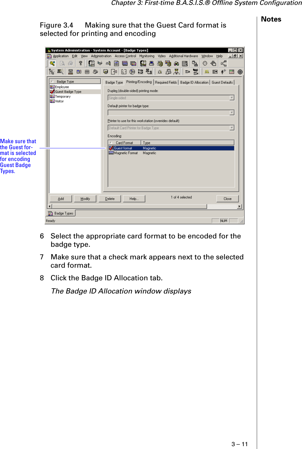 Chapter 3: First-time B.A.S.I.S.® Offline System Configuration3 – 11Notes6 Select the appropriate card format to be encoded for the badge type.7 Make sure that a check mark appears next to the selected card format.8 Click the Badge ID Allocation tab.The Badge ID Allocation window displaysFigure 3.4  Making sure that the Guest Card format is selected for printing and encodingMake sure that the Guest for-mat is selected for encoding Guest Badge Types.