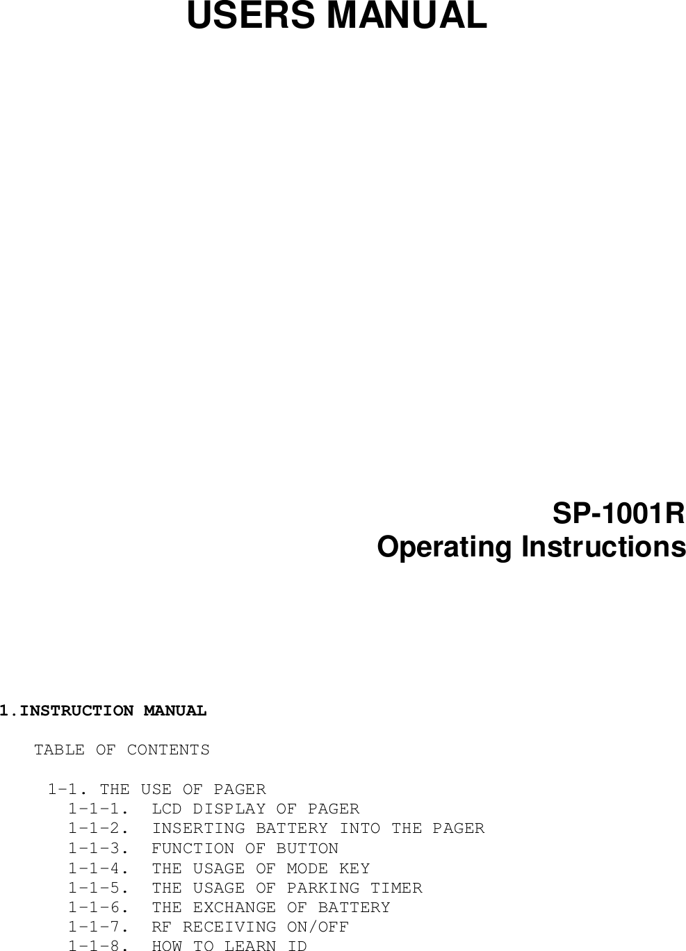 USERS MANUALSP-1001ROperating Instructions1.INSTRUCTION MANUALTABLE OF CONTENTS   1-1. THE USE OF PAGER     1-1-1.  LCD DISPLAY OF PAGER     1-1-2.  INSERTING BATTERY INTO THE PAGER     1-1-3.  FUNCTION OF BUTTON     1-1-4.  THE USAGE OF MODE KEY     1-1-5.  THE USAGE OF PARKING TIMER     1-1-6.  THE EXCHANGE OF BATTERY     1-1-7.  RF RECEIVING ON/OFF     1-1-8.  HOW TO LEARN ID