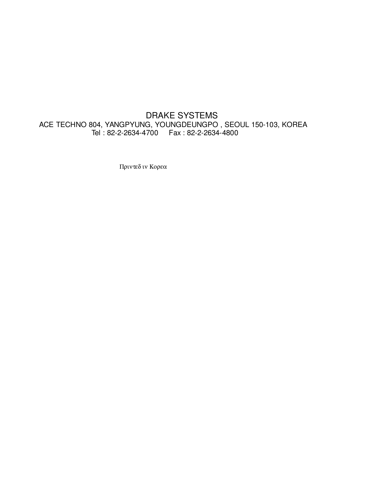 DRAKE SYSTEMSACE TECHNO 804, YANGPYUNG, YOUNGDEUNGPO , SEOUL 150-103, KOREA               Tel : 82-2-2634-4700     Fax : 82-2-2634-4800                                                     Πριντεδ ιν Κορεα