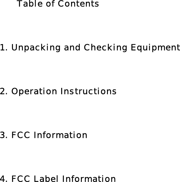     Table of Contents  1. Unpacking and Checking Equipment  2. Operation Instructions  3. FCC Information  4. FCC Label Information                      