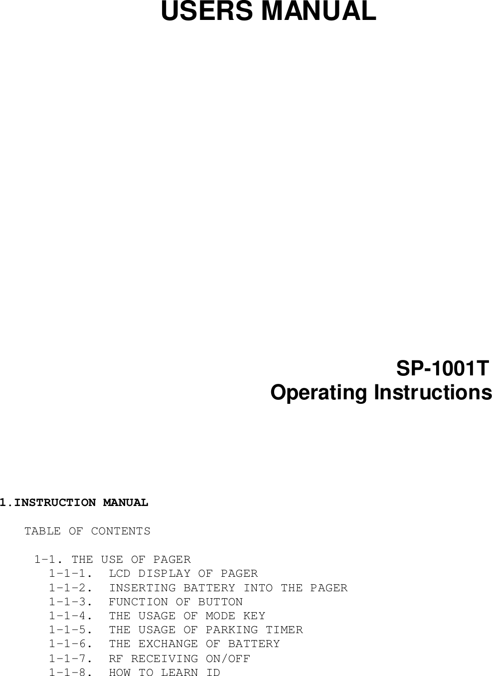 USERS MANUALSP-1001TOperating Instructions1.INSTRUCTION MANUALTABLE OF CONTENTS   1-1. THE USE OF PAGER     1-1-1.  LCD DISPLAY OF PAGER     1-1-2.  INSERTING BATTERY INTO THE PAGER     1-1-3.  FUNCTION OF BUTTON     1-1-4.  THE USAGE OF MODE KEY     1-1-5.  THE USAGE OF PARKING TIMER     1-1-6.  THE EXCHANGE OF BATTERY     1-1-7.  RF RECEIVING ON/OFF     1-1-8.  HOW TO LEARN ID