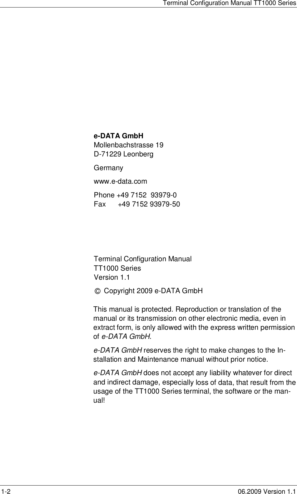 Terminal Configuration Manual TT1000 Series1-2 06.2009 Version 1.1e-DATA GmbHMollenbachstrasse 19D-71229 LeonbergGermanywww.e-data.comPhone +49 7152  93979-0Fax      +49 7152 93979-50Terminal Configuration ManualTT1000 SeriesVersion 1.1Copyright 2009 e-DATA GmbHThis manual is protected. Reproduction or translation of themanual or its transmission on other electronic media, even inextract form, is only allowed with the express written permissionof e-DATA GmbH.e-DATA GmbH reserves the right to make changes to the In-stallation and Maintenance manual without prior notice.e-DATA GmbH does not accept any liability whatever for directand indirect damage, especially loss of data, that result from theusage of the TT1000 Series terminal, the software or the man-ual!