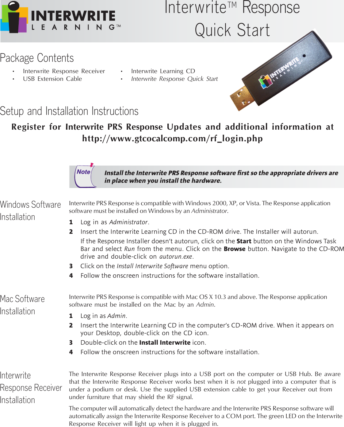 Setup and Installation InstructionsWindows SoftwareInstallationMac SoftwareInstallationInterwrite PRS Response is compatible with Windows 2000, XP, or Vista. The Response applicationsoftware must be installed on Windows by an Administrator.1Log in as Administrator.2Insert the Interwrite Learning CD in the CD-ROM drive. The Installer will autorun.If the Response Installer doesn’t autorun, click on the Start button on the Windows TaskBar and select Run from the menu. Click on the Browse button. Navigate to the CD-ROMdrive and double-click on autorun.exe.3Click on the Install Interwrite Software menu option.4Follow the onscreen instructions for the software installation.Register for Interwrite PRS Response Updates and additional information athttp://www.gtcocalcomp.com/rf_login.phpInstall the Interwrite PRS Response software first so the appropriate drivers arein place when you install the hardware.Interwrite PRS Response is compatible with Mac OS X 10.3 and above. The Response applicationsoftware must be installed on the Mac by an Admin.1Log in as Admin.2Insert the Interwrite Learning CD in the computer’s CD-ROM drive. When it appears onyour Desktop, double-click on the CD icon.3Double-click on the Install Interwrite icon.4Follow the onscreen instructions for the software installation.InterwriteTM ResponseQuick StartPackage Contents• Interwrite Response Receiver• USB Extension Cable• Interwrite Learning CD•Interwrite Response Quick StartInterwriteResponse ReceiverInstallationThe Interwrite Response Receiver plugs into a USB port on the computer or USB Hub. Be awarethat the Interwrite Response Receiver works best when it is not plugged into a computer that isunder a podium or desk. Use the supplied USB extension cable to get your Receiver out fromunder furniture that may shield the RF signal.The computer will automatically detect the hardware and the Interwrite PRS Response software willautomatically assign the Interwrite Response Receiver to a COM port. The green LED on the InterwriteResponse Receiver will light up when it is plugged in.
