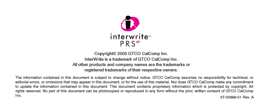 Copyright© 2005 GTCO CalComp Inc.InterWrite is a trademark of GTCO CalComp Inc.All other products and company names are the trademarks orregistered trademarks of their respective owners.The information contained in this document is subject to change without notice. GTCO CalComp assumes no responsibility for technical, oreditorial errors, or omissions that may appear in this document, or for the use of this material. Nor does GTCO CalComp make any commitmentto update the information contained in this document. This document contains proprietary information which is protected by copyright. Allrights reserved. No part of this document can be photocopied or reproduced in any form without the prior, written consent of GTCO CalCompInc. 37-00999-01 Rev. A