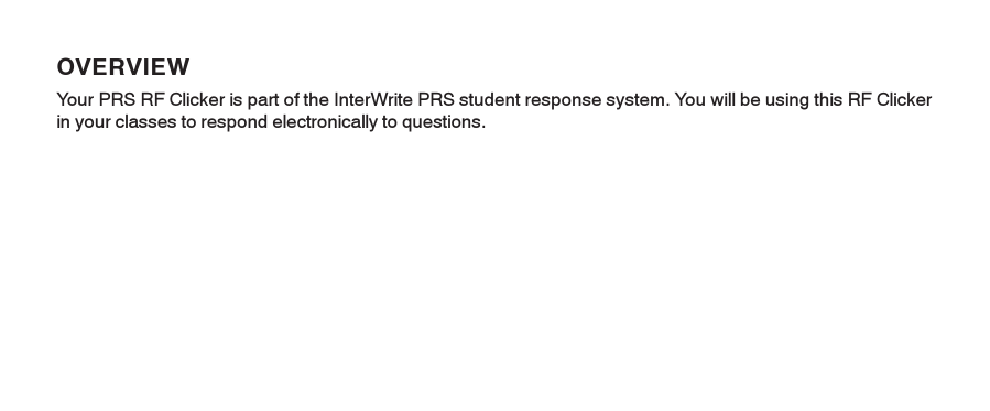 OVERVIEWYour PRS RF Clicker is part of the InterWrite PRS student response system. You will be using this RF Clickerin your classes to respond electronically to questions.