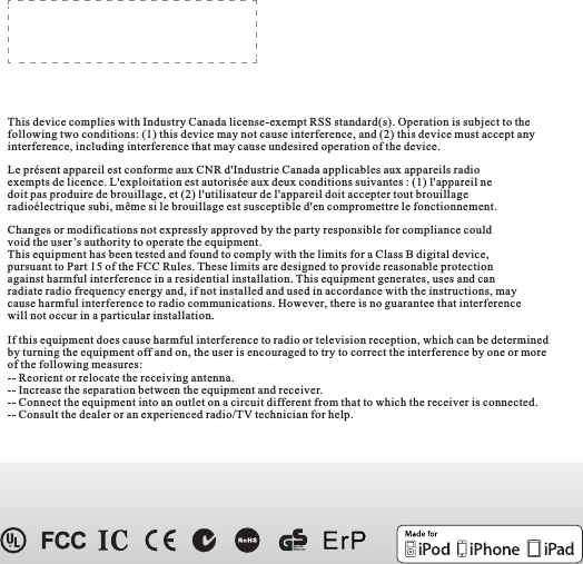 Changes or modifications not expressly approved by the party responsible for compliance couldvoid the user’s authority to operate the equipment.This equipment has been tested and found to comply with the limits for a Class B digital device,pursuant to Part 15 of the FCC Rules. These limits are designed to provide reasonable protectionagainst harmful interference in a residential installation. This equipment generates, uses and canradiate radio frequency energy and, if not installed and used in accordance with the instructions, maycause harmful interference to radio communications. However, there is no guarantee that interferencewill not occur in a particular installation.If this equipment does cause harmful interference to radio or television reception, which can be determinedby turning the equipment off and on, the user is encouraged to try to correct the interference by one or moreof the following measures:-- Reorient or relocate the receiving antenna.-- Increase the separation between the equipment and receiver.-- Connect the equipment into an outlet on a circuit different from that to which the receiver is connected.-- Consult the dealer or an experienced radio/TV technician for help.This device complies with Industry Canada license-exempt RSS standard(s). Operation is subject to thefollowing two conditions: (1) this device may not cause interference, and (2) this device must accept anyinterference, including interference that may cause undesired operation of the device.Le présent appareil est conforme aux CNR d&apos;Industrie Canada applicables aux appareils radioexempts de licence. L&apos;exploitation est autorisée aux deux conditions suivantes : (1) l&apos;appareil nedoit pas produire de brouillage, et (2) l&apos;utilisateur de l&apos;appareil doit accepter tout brouillageradioélectrique subi, même si le brouillage est susceptible d&apos;en compromettre le fonctionnement.