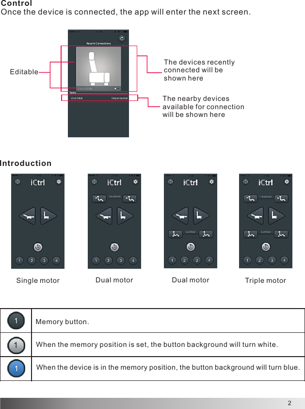 2The devices recently connected will be shown hereThe nearby devices available for connection will be shown hereControlOnce the device is connected, the app will enter the next screen.IntroductionSingle motor Dual motor Dual motor Triple motor1EditableMemory button.When the memory position is set, the button background will turn white.When the device is in the memory position, the button background will turn blue.