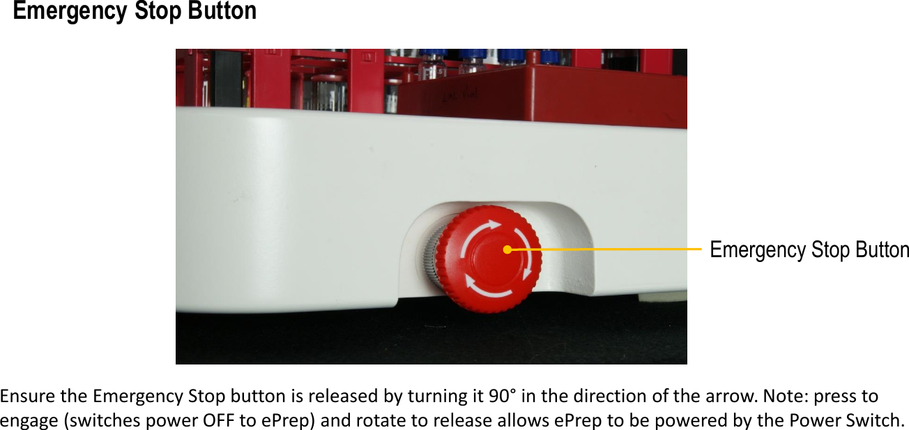 Emergency Stop Button Ensure the Emergency Stop button is released by turning it 90&deg; in the direction of the arrow. Note: press to engage (switches power OFF to ePrep) and rotate to release allows ePrep to be powered by the Power Switch.  Emergency Stop Button