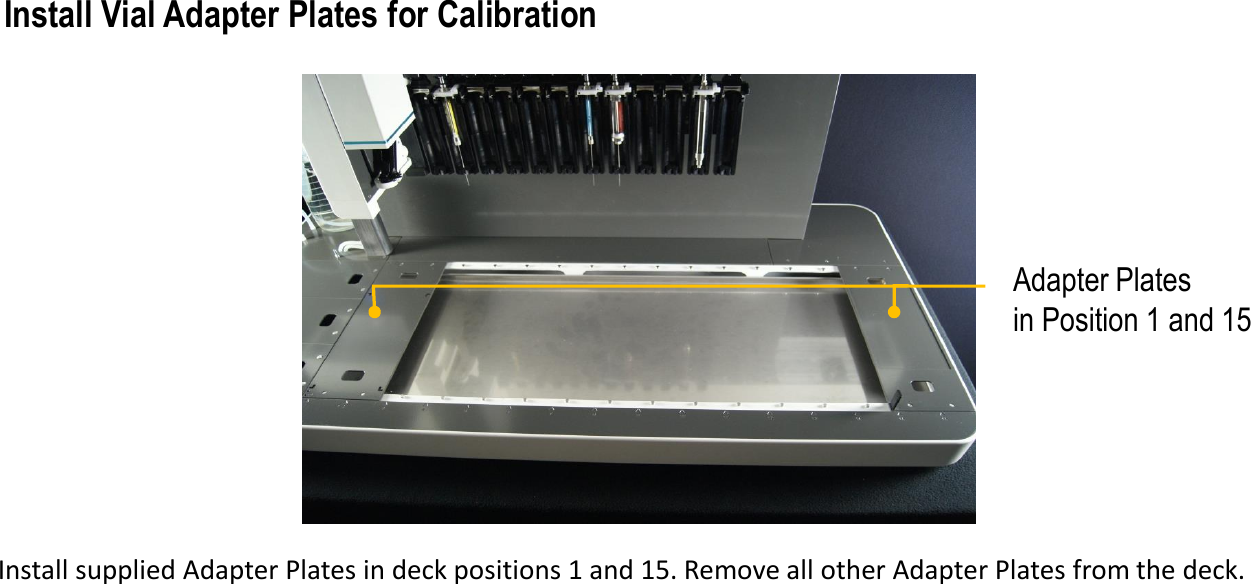 Adapter Plates in Position 1 and 15Install supplied Adapter Plates in deck positions 1 and 15. Remove all other Adapter Plates from the deck.Install Vial Adapter Plates for Calibration