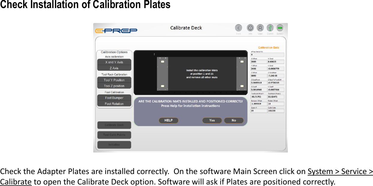 Check the Adapter Plates are installed correctly. On the software Main Screen click on System > Service > Calibrate to open the Calibrate Deck option. Software will ask if Plates are positioned correctly. Check Installation of Calibration Plates