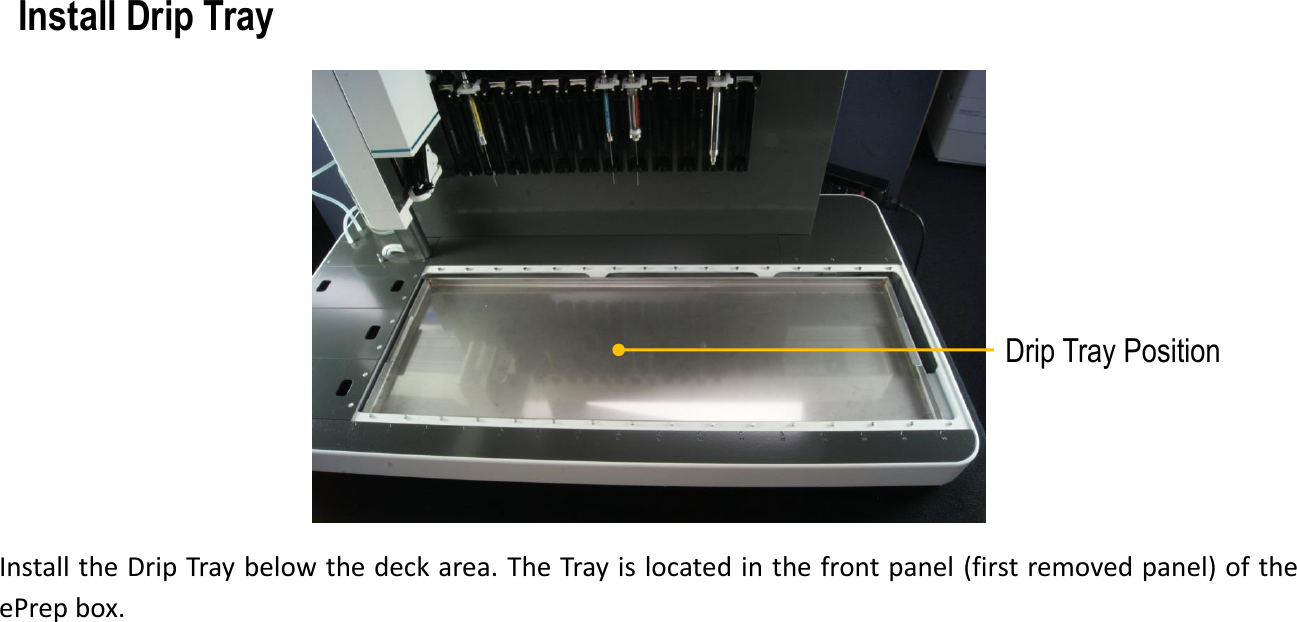 Drip Tray PositionInstall the Drip Tray below the deck area. The Tray is located in the front panel (first removed panel) of theePrep box.Install Drip Tray