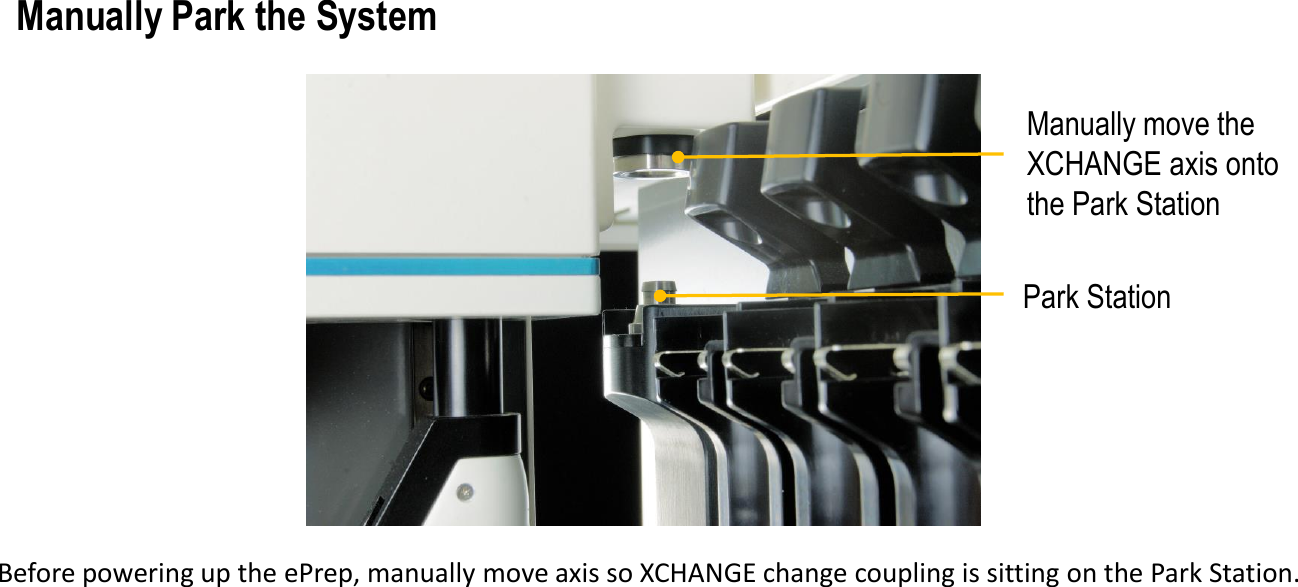 Park StationBefore powering up the ePrep, manually move axis so XCHANGE change coupling is sitting on the Park Station.Manually Park the SystemManually move the XCHANGE axis onto the Park Station