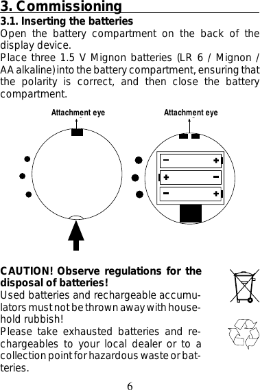 6gg3. Commissioning3.1. Inserting the batteriesOpen the battery compartment on the back of thedisplay device.Place three 1.5 V Mignon batteries (LR 6 / Mignon /AA alkaline) into the battery compartment, ensuring thatthe polarity is correct, and then close the batterycompartment.CAUTION! Observe regulations for thedisposal of batteries!Used batteries and rechargeable accumu-lators must not be thrown away with house-hold rubbish!Please take exhausted batteries and re-chargeables to your local dealer or to acollection point for hazardous waste or bat-teries.Attachment eye Attachment eye